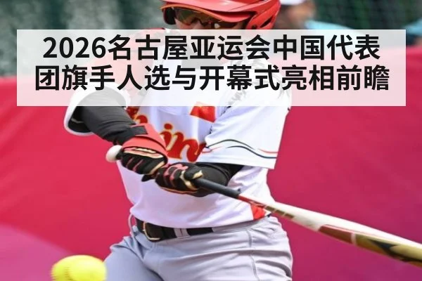 2026名古屋亚运会中国代表团旗手人选与开幕式亮相前瞻
