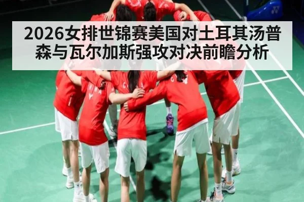 2026女排世锦赛美国对土耳其汤普森与瓦尔加斯强攻对决前瞻分析