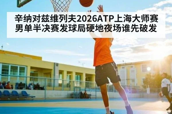 辛纳对兹维列夫2026ATP上海大师赛男单半决赛发球局硬地夜场谁先破发