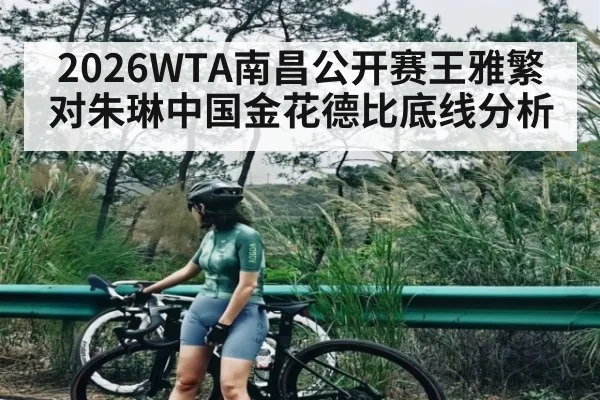 2026WTA南昌公开赛王雅繁对朱琳中国金花德比底线分析