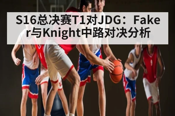 S16总决赛T1对JDG：Faker与Knight中路对决分析