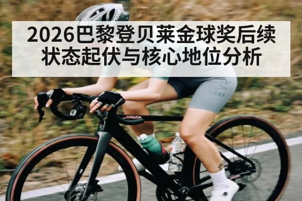 2026巴黎登贝莱金球奖后续 状态起伏与核心地位分析